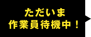 ただいま作業員待機中！