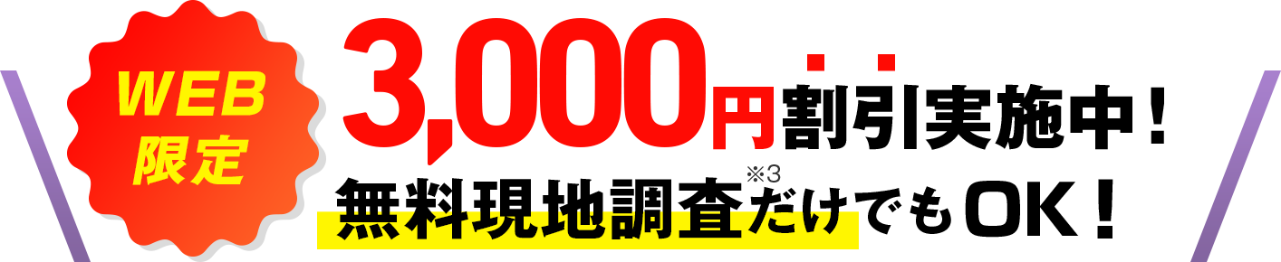 WEB限定 3,000円割引実施中！無料現地調査だけでもOK！