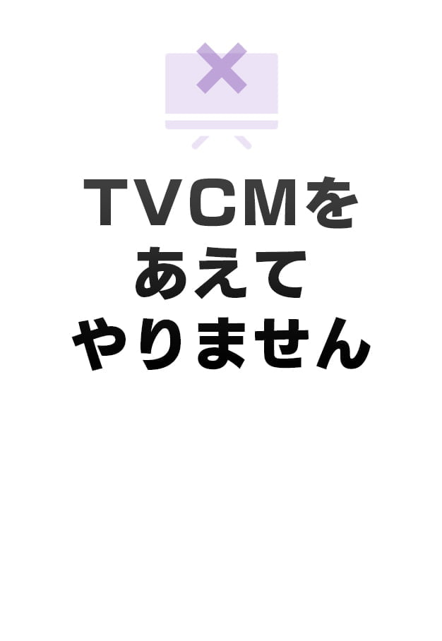 TVCMをあえてやりません